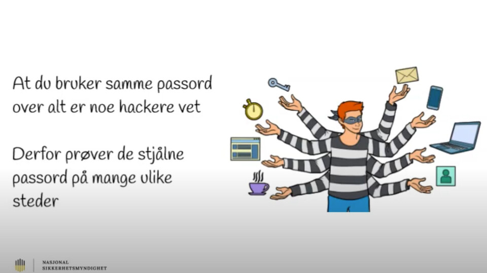 GJENBRUK: De datakriminelle vet at mange bruker samme passord flere steder. Det åpner for utstrakt utnyttelse. (Ill: Skjermbilde fra video) GJENBRUK: De datakriminelle vet at mange bruker samme passord flere steder. Det åpner for utstrakt utnyttelse. (Ill: Skjermbilde fra video)
